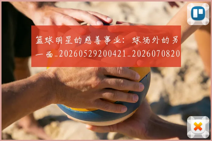 篮球明星的慈善事业:球场外的另一面_20260529200421_20260708200541_20260803141147
